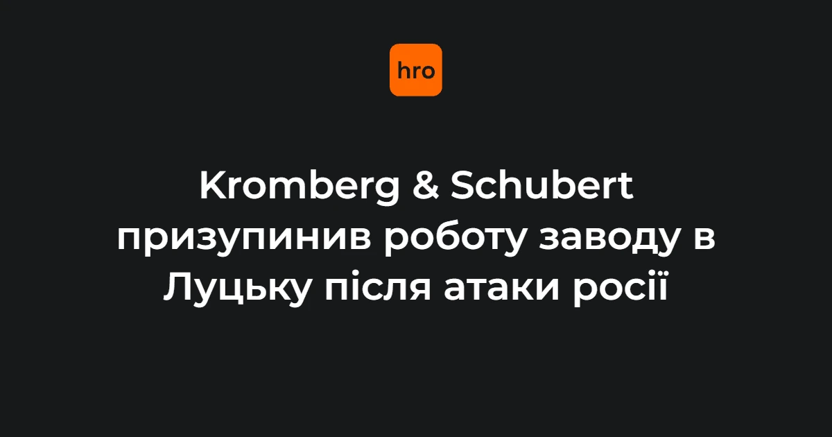 У Луцьку призупинив роботу завод Kromberg & Schubert після ударів рф